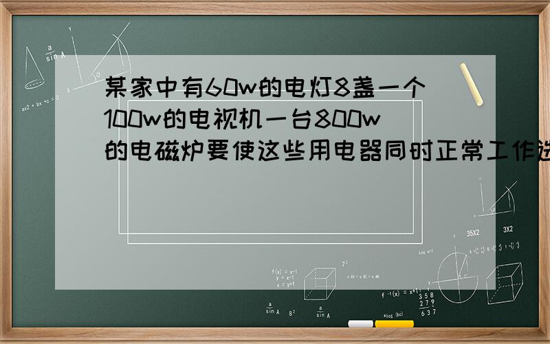 某家中有60w的电灯8盏一个100w的电视机一台800w的电磁炉要使这些用电器同时正常工作选用保险丝额定电流多大?