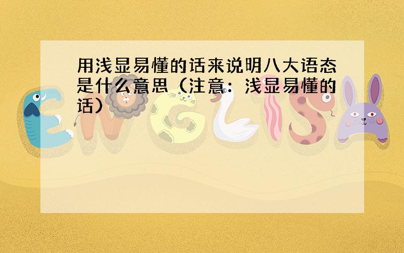 用浅显易懂的话来说明八大语态是什么意思（注意：浅显易懂的话）