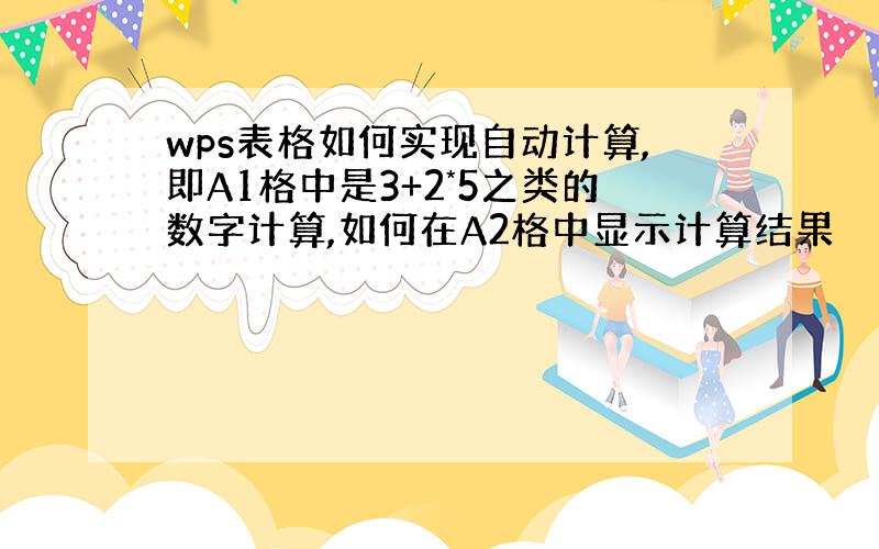 wps表格如何实现自动计算,即A1格中是3+2*5之类的数字计算,如何在A2格中显示计算结果