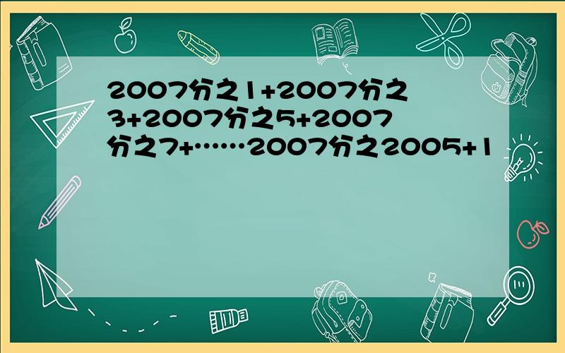 2007分之1+2007分之3+2007分之5+2007分之7+……2007分之2005+1