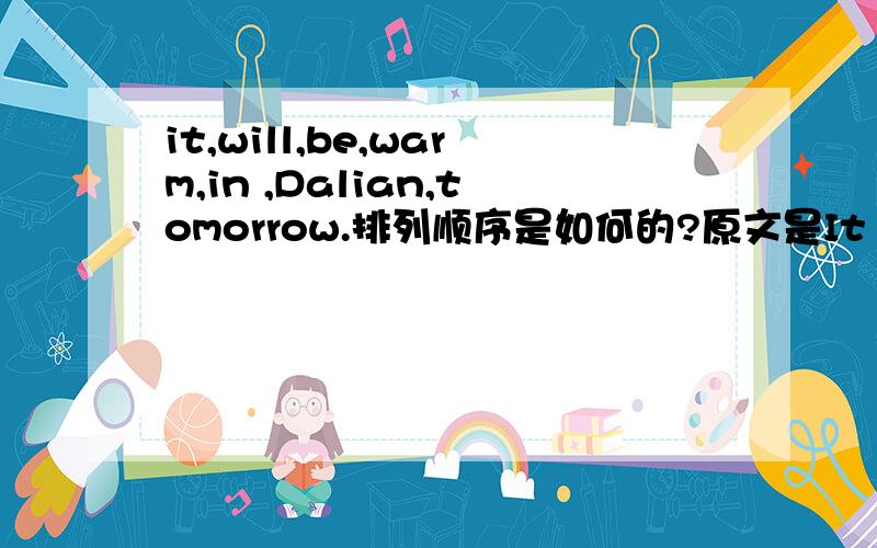 it,will,be,warm,in ,Dalian,tomorrow.排列顺序是如何的?原文是It will be w