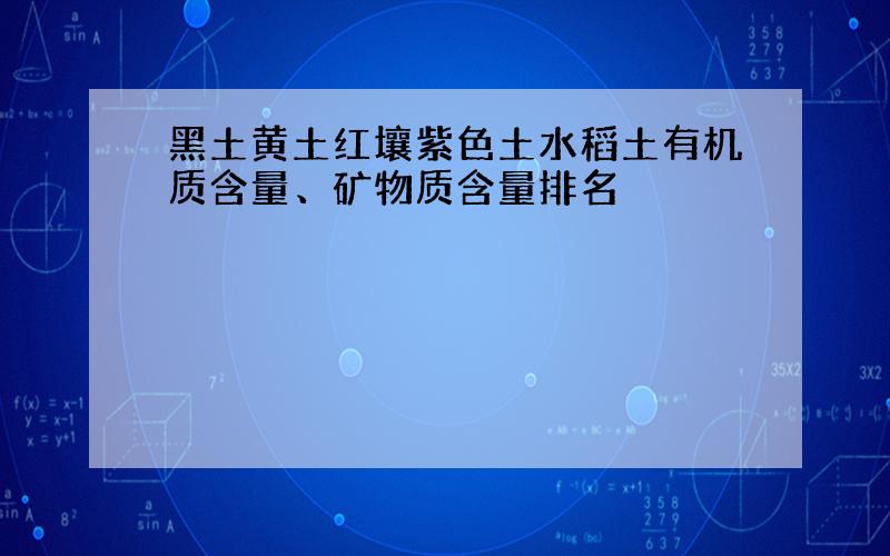 黑土黄土红壤紫色土水稻土有机质含量、矿物质含量排名