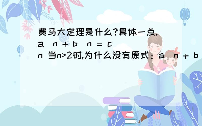 费马大定理是什么?具体一点.a^n + b^n = c^n 当n>2时,为什么没有原式：a^n + b^n = c^n的