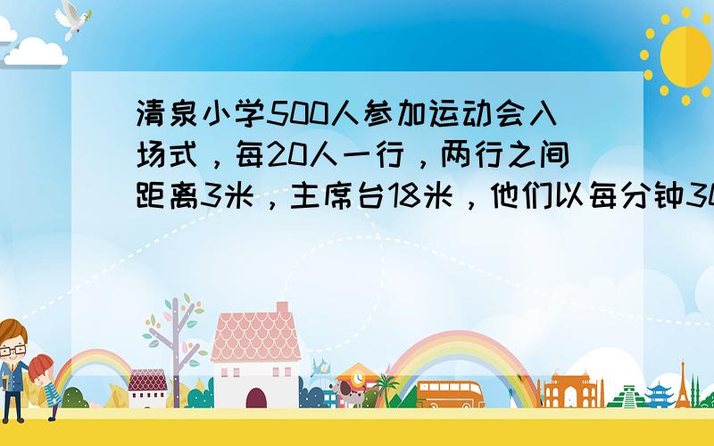 清泉小学500人参加运动会入场式，每20人一行，两行之间距离3米，主席台18米，他们以每分钟30米的速度通过主席台，需要