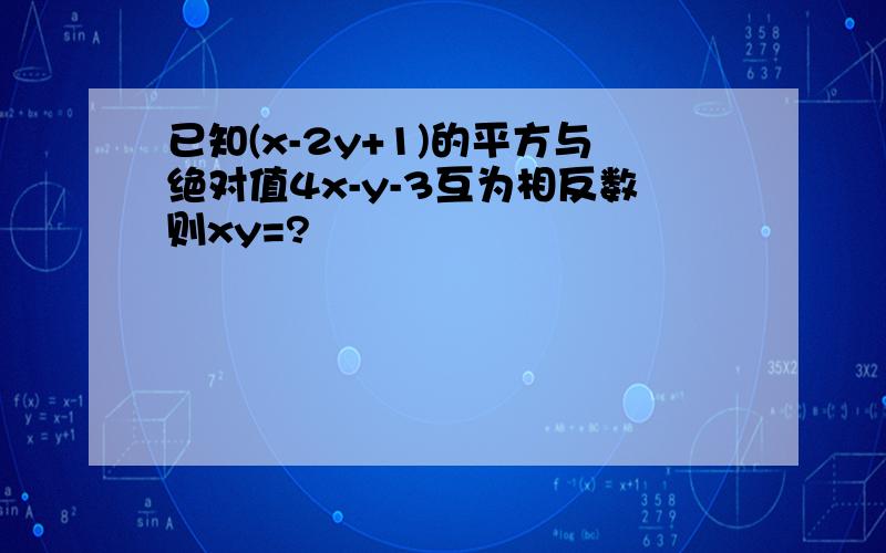 已知(x-2y+1)的平方与绝对值4x-y-3互为相反数则xy=?