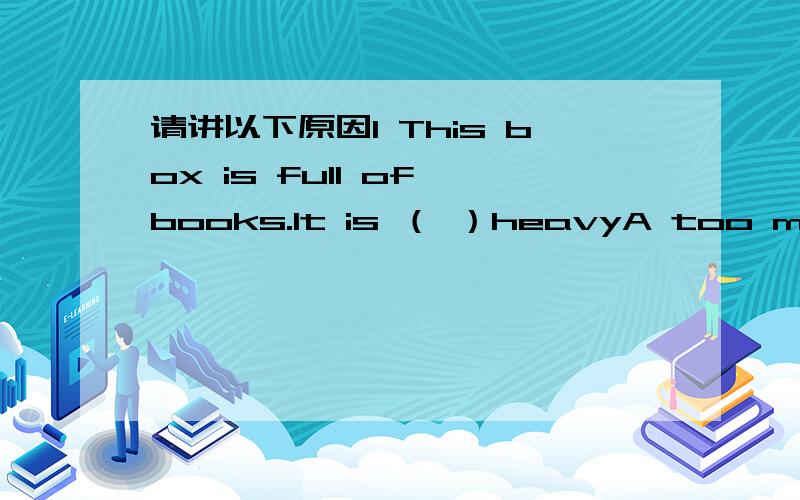 请讲以下原因1 This box is full of books.It is （ ）heavyA too much m