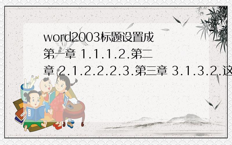 word2003标题设置成 第一章 1.1.1.2.第二章 2.1.2.2.2.3.第三章 3.1.3.2.这种格式的怎