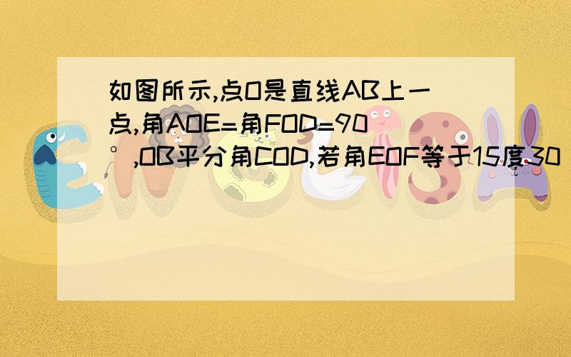 如图所示,点O是直线AB上一点,角AOE=角FOD=90°,OB平分角COD,若角EOF等于15度30