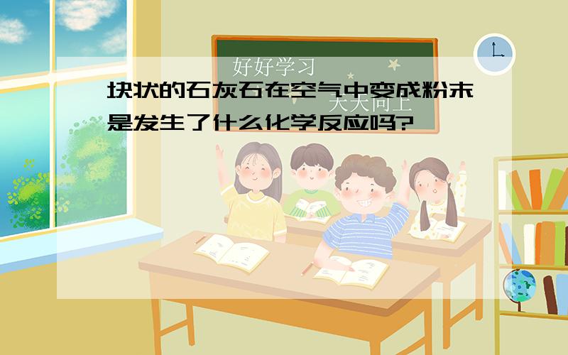 块状的石灰石在空气中变成粉末是发生了什么化学反应吗?