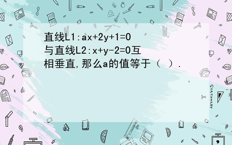 直线L1:ax+2y+1=0与直线L2:x+y-2=0互相垂直,那么a的值等于（ ）.