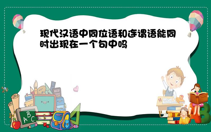 现代汉语中同位语和连谓语能同时出现在一个句中吗