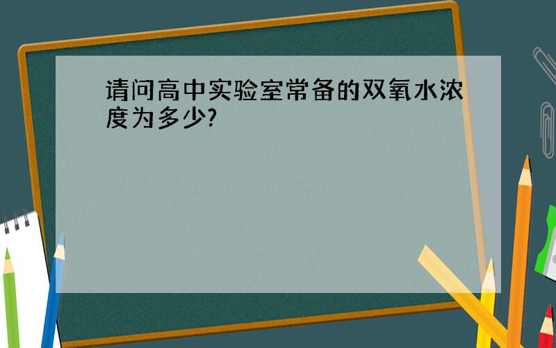 请问高中实验室常备的双氧水浓度为多少?