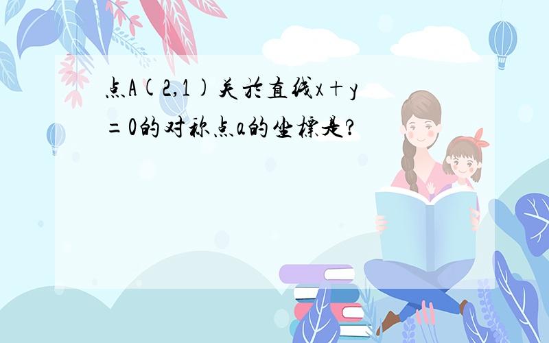 点A(2,1)关於直线x+y=0的对称点a的坐标是?