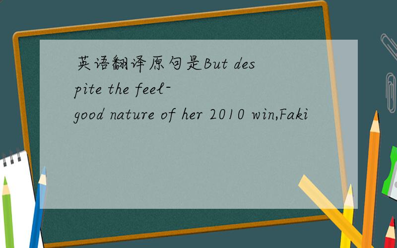 英语翻译原句是But despite the feel-good nature of her 2010 win,Faki