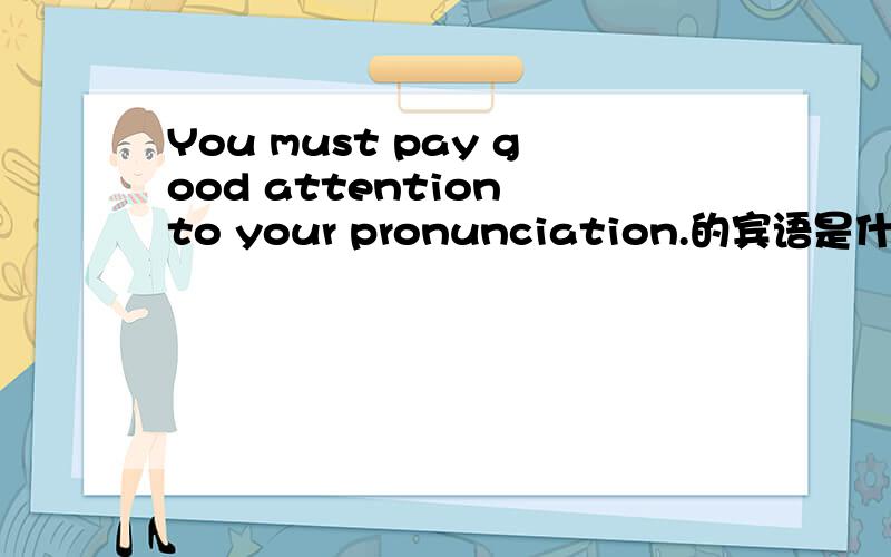 You must pay good attention to your pronunciation.的宾语是什么?谓语是