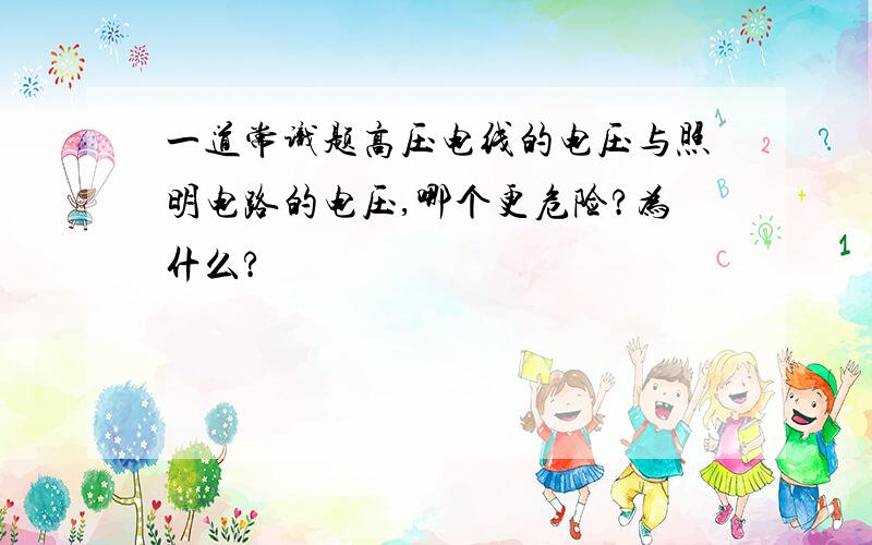 一道常识题高压电线的电压与照明电路的电压,哪个更危险?为什么?