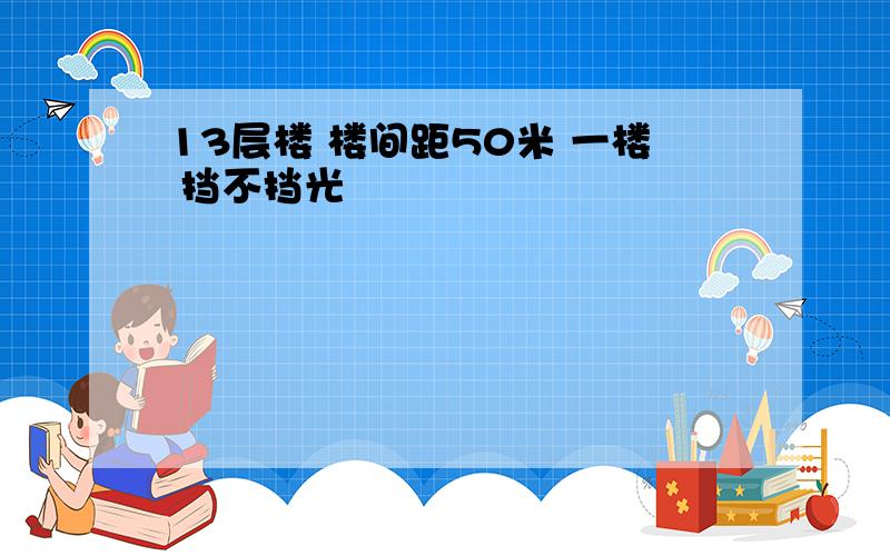 13层楼 楼间距50米 一楼 挡不挡光