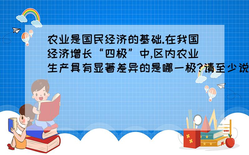 农业是国民经济的基础.在我国经济增长“四极”中,区内农业生产具有显著差异的是哪一极?请至少说明两...