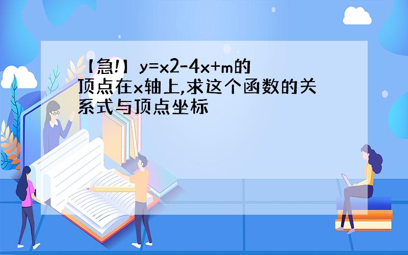 【急!】y=x2-4x+m的顶点在x轴上,求这个函数的关系式与顶点坐标