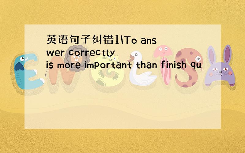 英语句子纠错1\To answer correctly is more important than finish qu