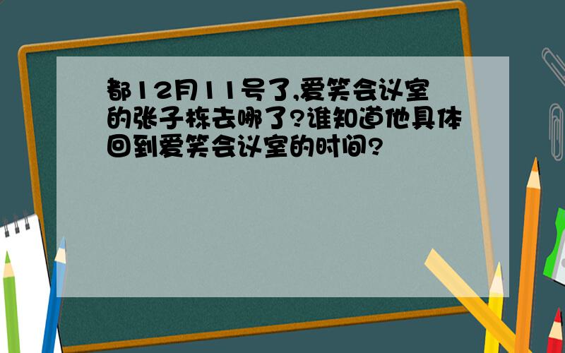 都12月11号了,爱笑会议室的张子栋去哪了?谁知道他具体回到爱笑会议室的时间?