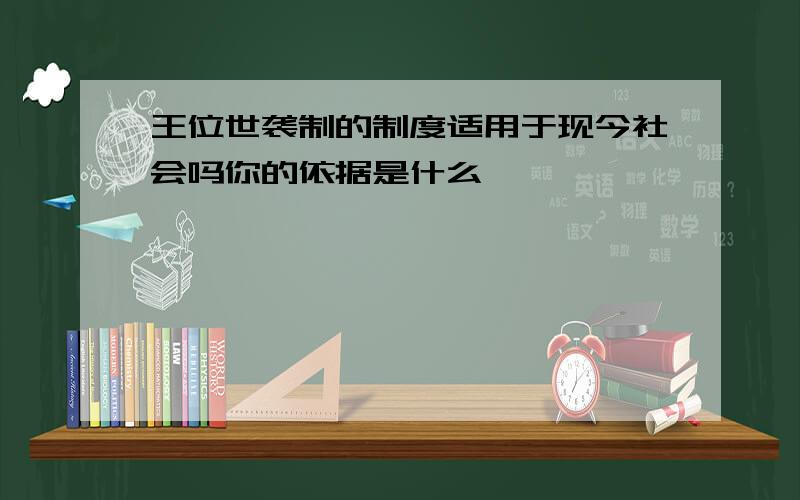 王位世袭制的制度适用于现今社会吗你的依据是什么