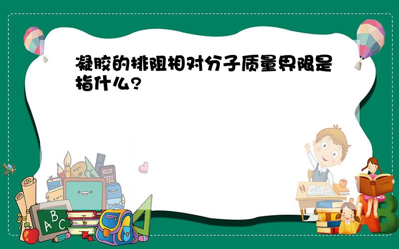 凝胶的排阻相对分子质量界限是指什么?