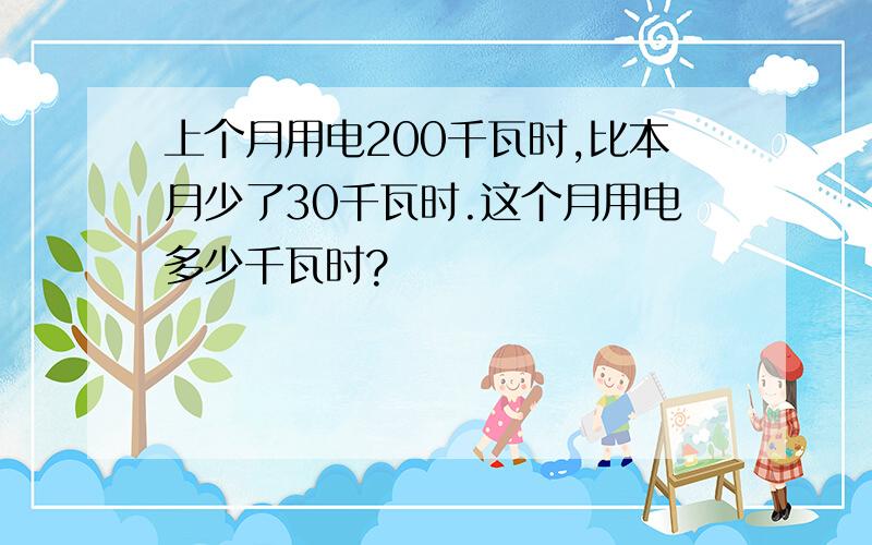 上个月用电200千瓦时,比本月少了30千瓦时.这个月用电多少千瓦时?