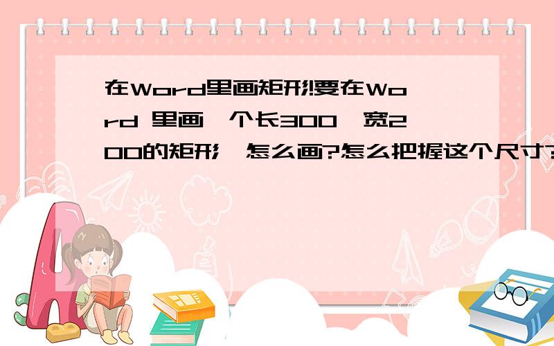 在Word里画矩形!要在Word 里画一个长300,宽200的矩形,怎么画?怎么把握这个尺寸?