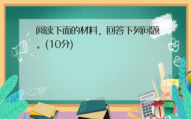 阅读下面的材料，回答下列问题。(10分)