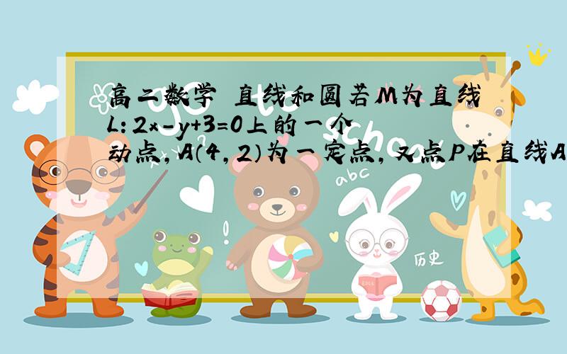 高二数学 直线和圆若M为直线L：2x-y+3=0上的一个动点,A（4,2）为一定点,又点P在直线AM上运动,且AP/PM