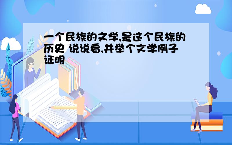 一个民族的文学,是这个民族的历史 说说看,并举个文学例子证明