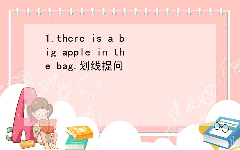 1.there is a big apple in the bag.划线提问