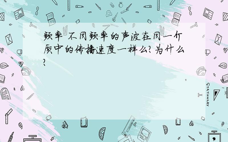 频率 不同频率的声波在同一介质中的传播速度一样么?为什么?