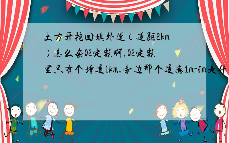 土方开挖回填外运（运距2km）怎么套02定额啊,02定额里只有个增运1km,旁边那个运离1m-5m是什么意思,