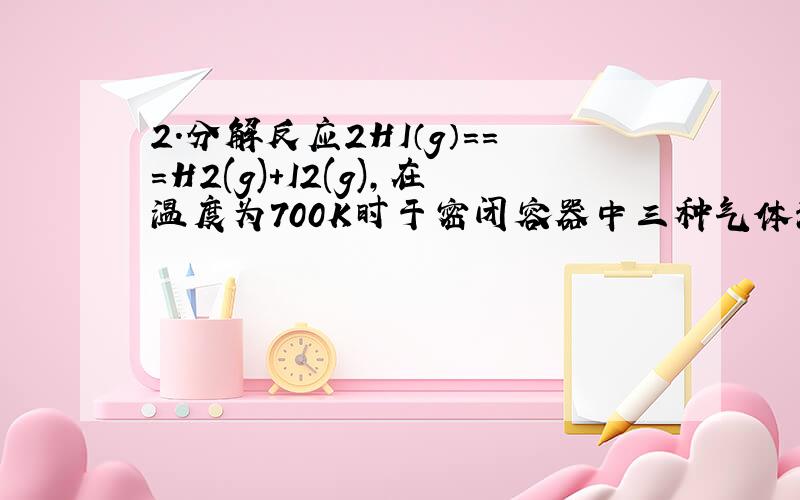 2.分解反应2HI（g）===H2(g)+I2(g),在温度为700K时于密闭容器中三种气体混合物达到平衡的分压分别为P