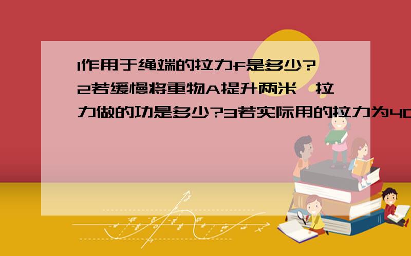 1作用于绳端的拉力f是多少?2若缓慢将重物A提升两米,拉力做的功是多少?3若实际用的拉力为400牛此时滑轮的机械效率是多