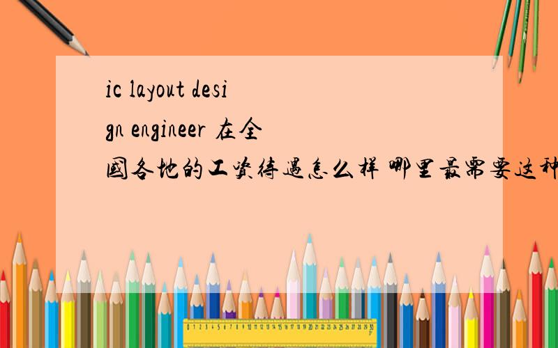 ic layout design engineer 在全国各地的工资待遇怎么样 哪里最需要这种人才