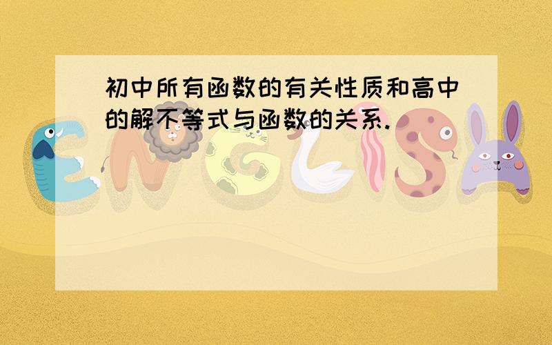 初中所有函数的有关性质和高中的解不等式与函数的关系.