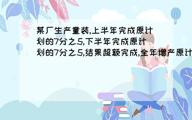 某厂生产童装,上半年完成原计划的7分之5,下半年完成原计划的7分之5,结果超额完成,全年增产原计划几分之