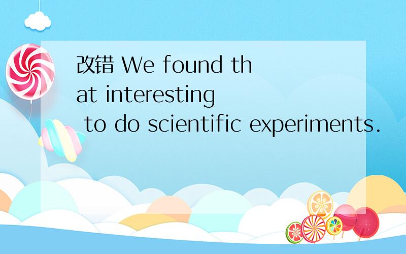 改错 We found that interesting to do scientific experiments.