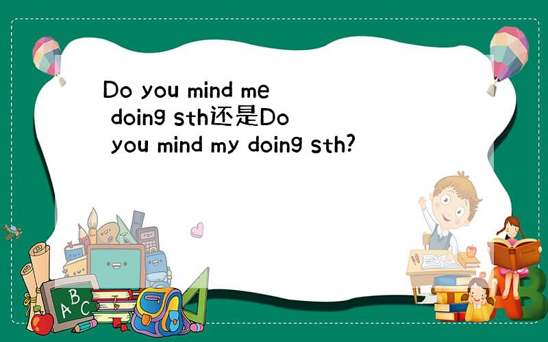 Do you mind me doing sth还是Do you mind my doing sth?