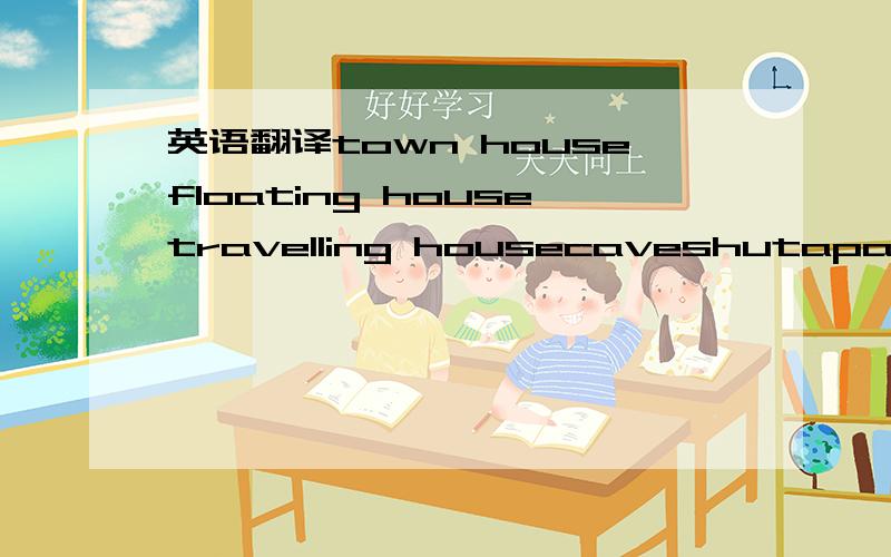 英语翻译town housefloating housetravelling housecaveshutapartmen