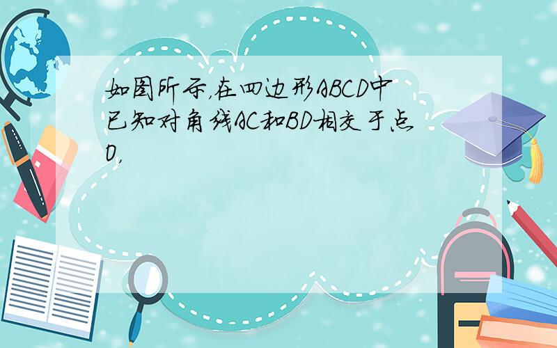 如图所示，在四边形ABCD中已知对角线AC和BD相交于点O，