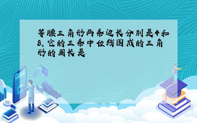 等腰三角形两条边长分别是4和8,它的三条中位线围成的三角形的周长是