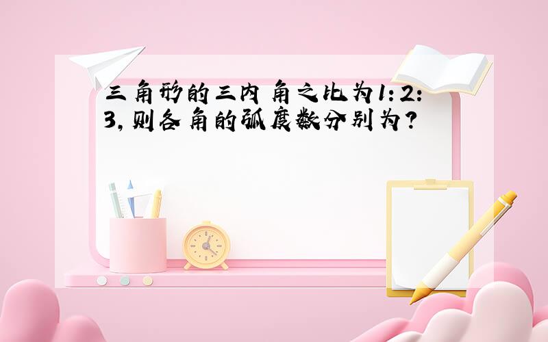 三角形的三内角之比为1：2：3,则各角的弧度数分别为?