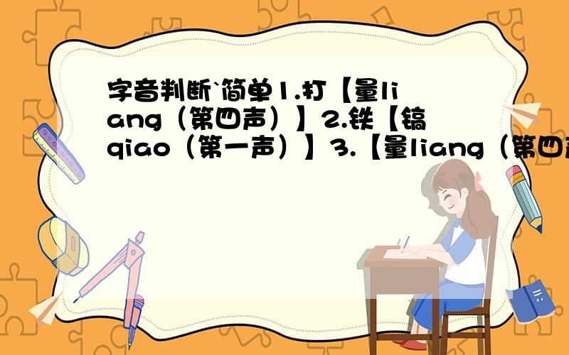 字音判断`简单1.打【量liang（第四声）】2.铁【镐qiao（第一声）】3.【量liang（第四声）】体裁衣4.不【