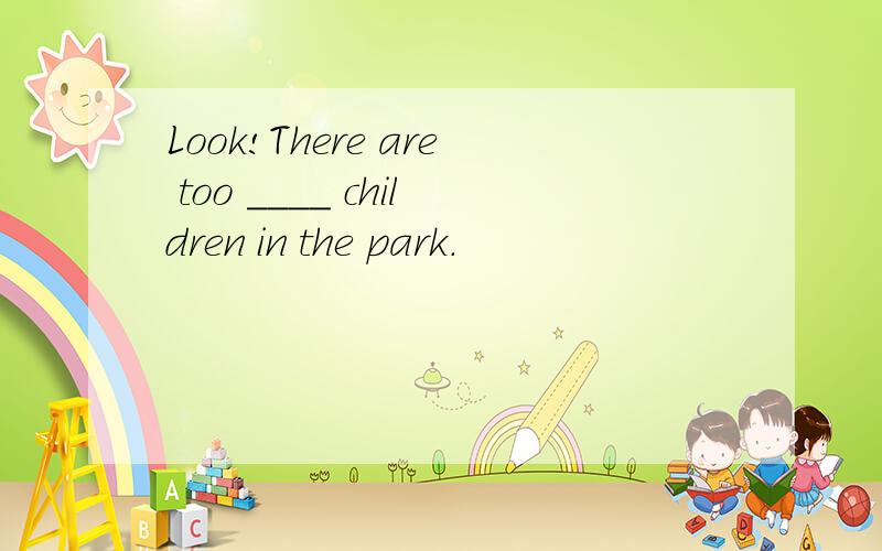 Look!There are too ____ children in the park.