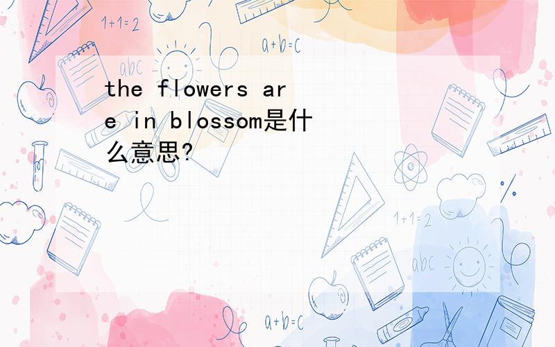 the flowers are in blossom是什么意思?