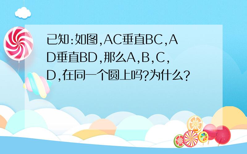 已知:如图,AC垂直BC,AD垂直BD,那么A,B,C,D,在同一个圆上吗?为什么?